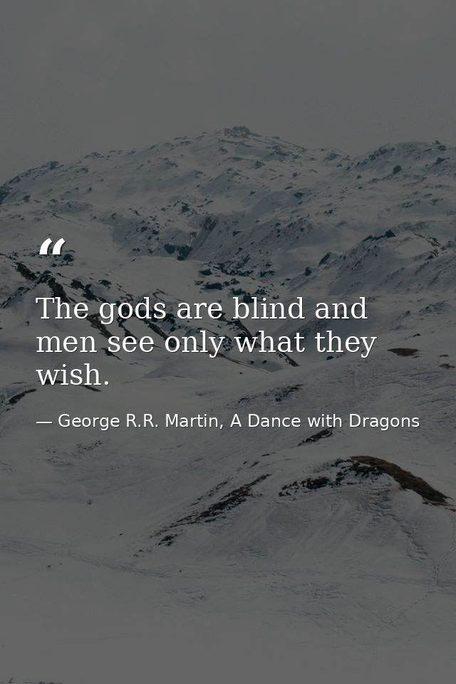 The gods are blind and men see only what they wish. — George R.R. Martin, A Dance with Dragons