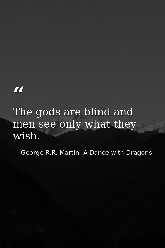 The gods are blind and men see only what they wish. — George R.R. Martin, A Dance with Dragons