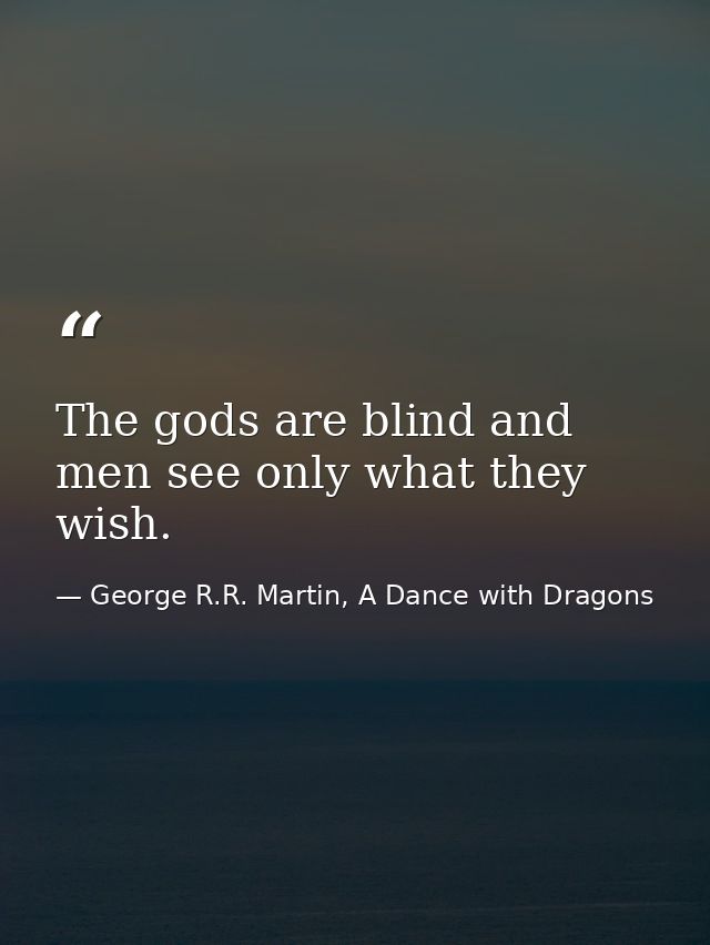 The gods are blind and men see only what they wish. — George R.R. Martin, A Dance with Dragons