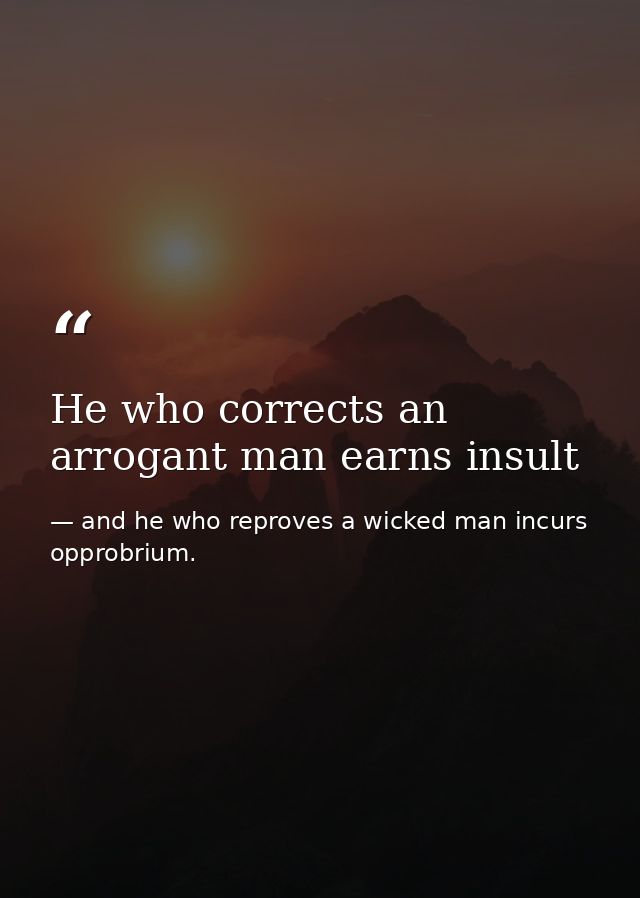 He who corrects an arrogant man earns insult — and he who reproves a wicked man incurs opprobrium.