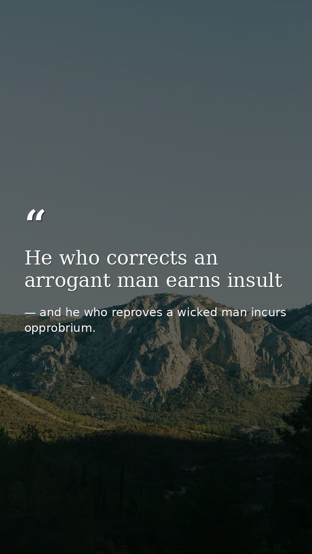 He who corrects an arrogant man earns insult — and he who reproves a wicked man incurs opprobrium.