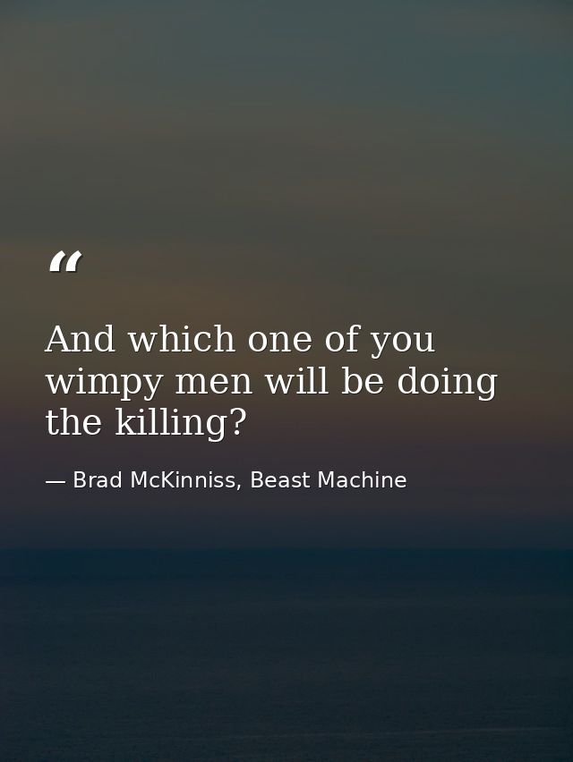 And which one of you wimpy men will be doing the killing? — Brad McKinniss, Beast Machine