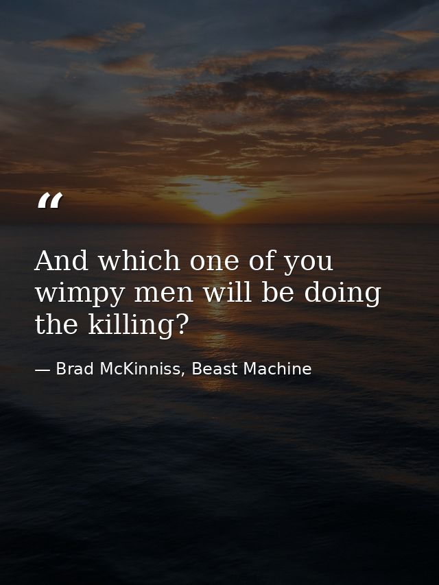 And which one of you wimpy men will be doing the killing? — Brad McKinniss, Beast Machine