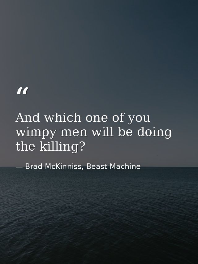 And which one of you wimpy men will be doing the killing? — Brad McKinniss, Beast Machine