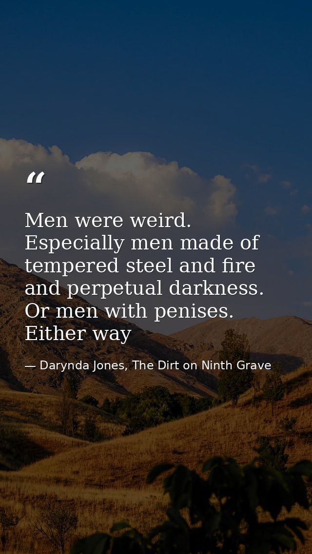 Men were weird. Especially men made of tempered steel and fire and perpetual darkness. Or men with penises. Either way — Darynda Jones, The Dirt on Ninth Grave