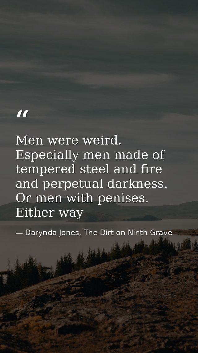 Men were weird. Especially men made of tempered steel and fire and perpetual darkness. Or men with penises. Either way — Darynda Jones, The Dirt on Ninth Grave