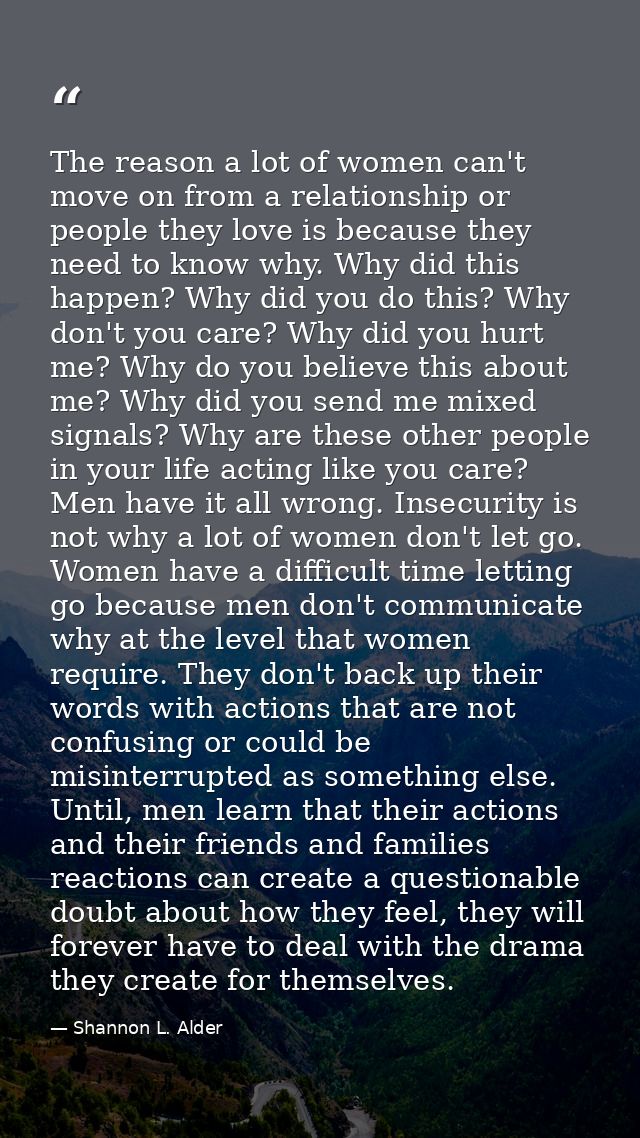 The reason a lot of women can't move on from a relationship or people they love is because they need to know why. Why di — Shannon L. Alder