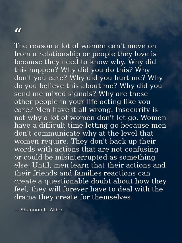 The reason a lot of women can't move on from a relationship or people they love is because they need to know why. Why di — Shannon L. Alder