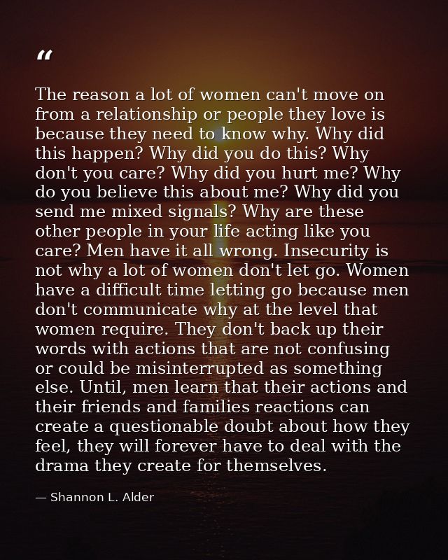 The reason a lot of women can't move on from a relationship or people they love is because they need to know why. Why di — Shannon L. Alder