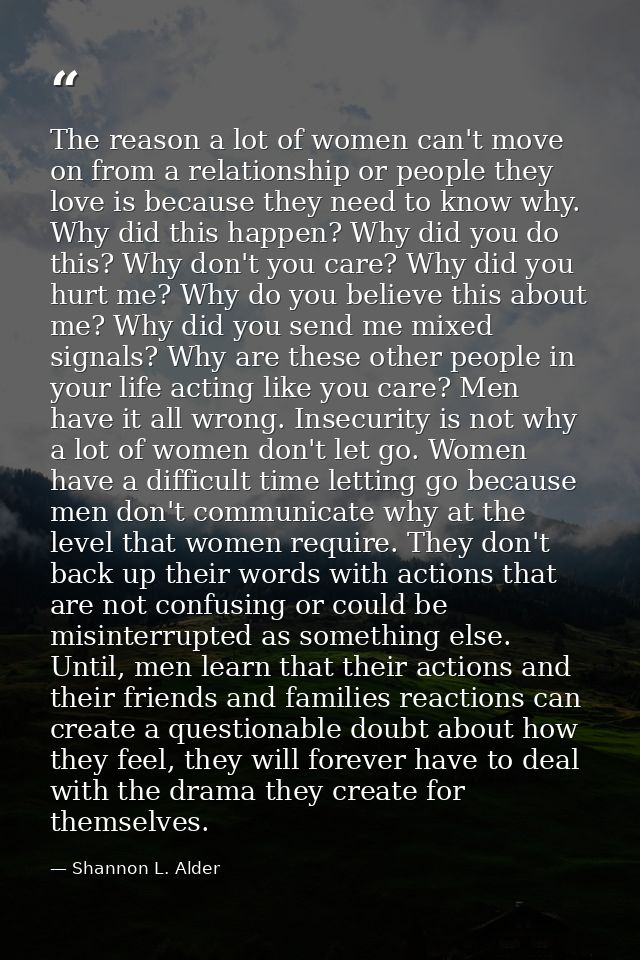 The reason a lot of women can't move on from a relationship or people they love is because they need to know why. Why di — Shannon L. Alder