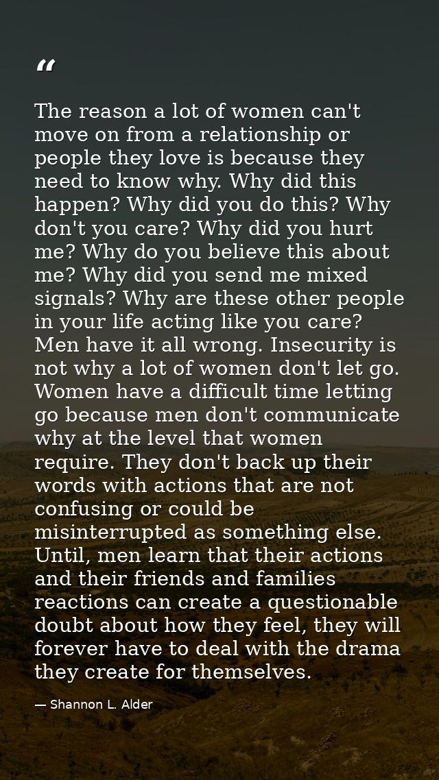 The reason a lot of women can't move on from a relationship or people they love is because they need to know why. Why di — Shannon L. Alder