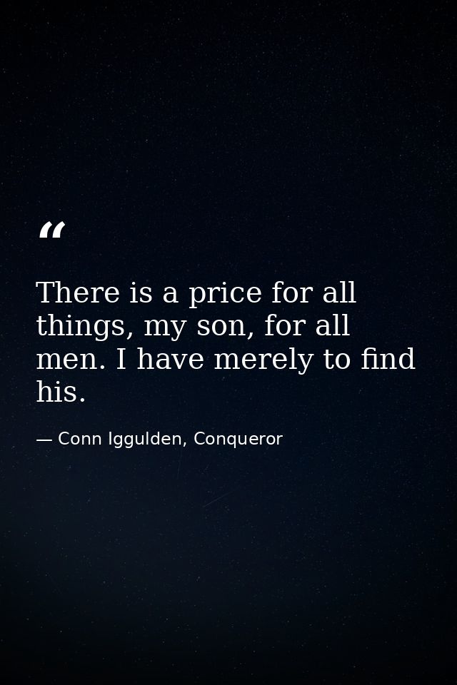 There is a price for all things, my son, for all men. I have merely to find his. — Conn Iggulden, Conqueror