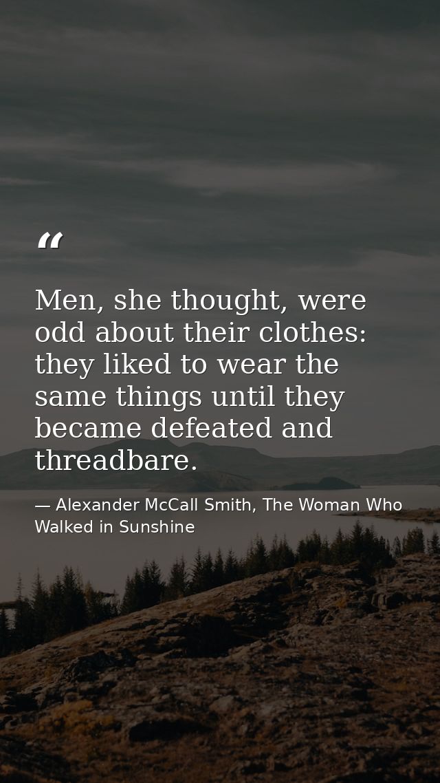 Men, she thought, were odd about their clothes: they liked to wear the same things until they became defeated and thread — Alexander McCall Smith, The Woman Who Walked in Sunshine