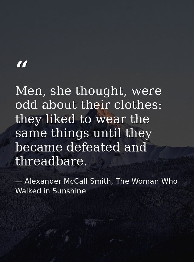 Men, she thought, were odd about their clothes: they liked to wear the same things until they became defeated and thread — Alexander McCall Smith, The Woman Who Walked in Sunshine