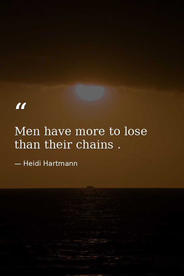 Men have more to lose than their chains . — Heidi Hartmann