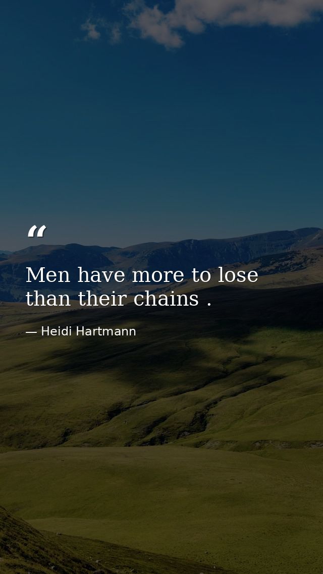 Men have more to lose than their chains . — Heidi Hartmann