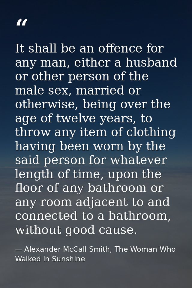 It shall be an offence for any man, either a husband or other person of the male sex, married or otherwise, being over t — Alexander McCall Smith, The Woman Who Walked in Sunshine