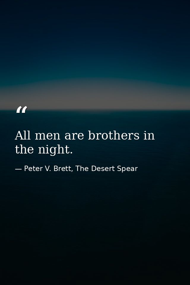 All men are brothers in the night. — Peter V. Brett, The Desert Spear