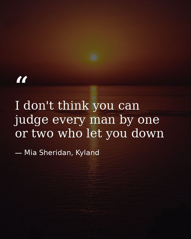 I don't think you can judge every man by one or two who let you down — Mia Sheridan, Kyland