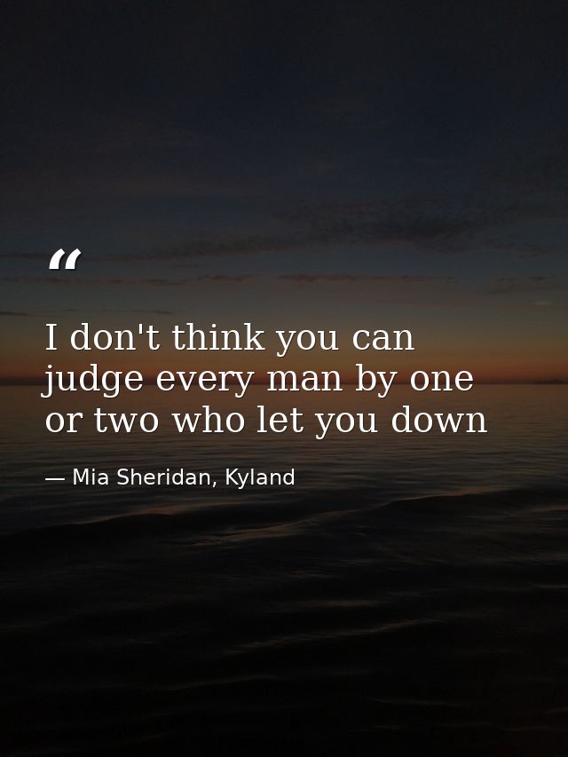 I don't think you can judge every man by one or two who let you down — Mia Sheridan, Kyland