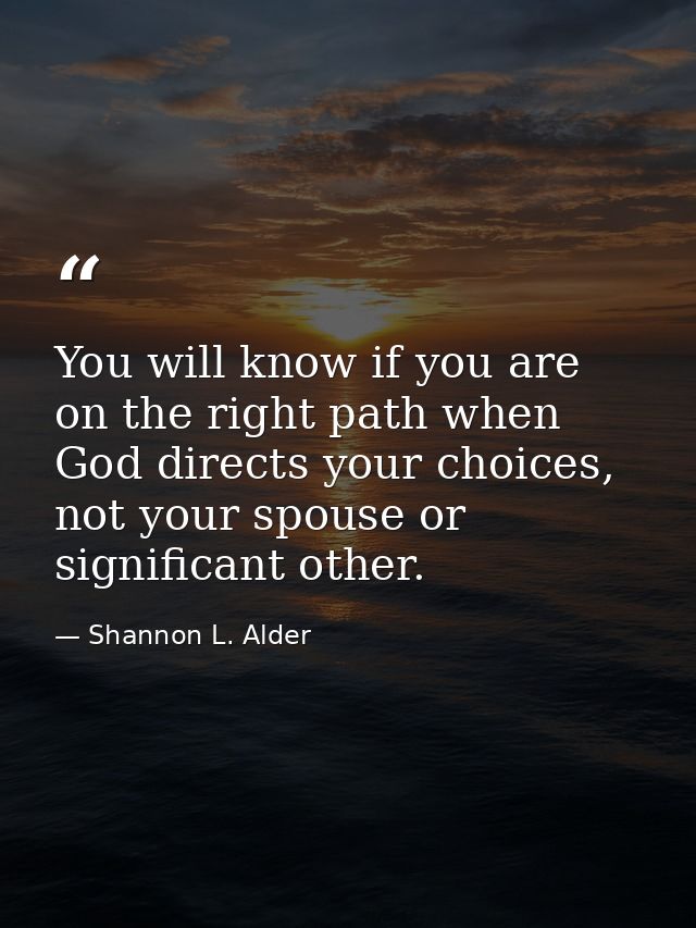 You will know if you are on the right path when God directs your choices, not your spouse or significant other. — Shannon L. Alder
