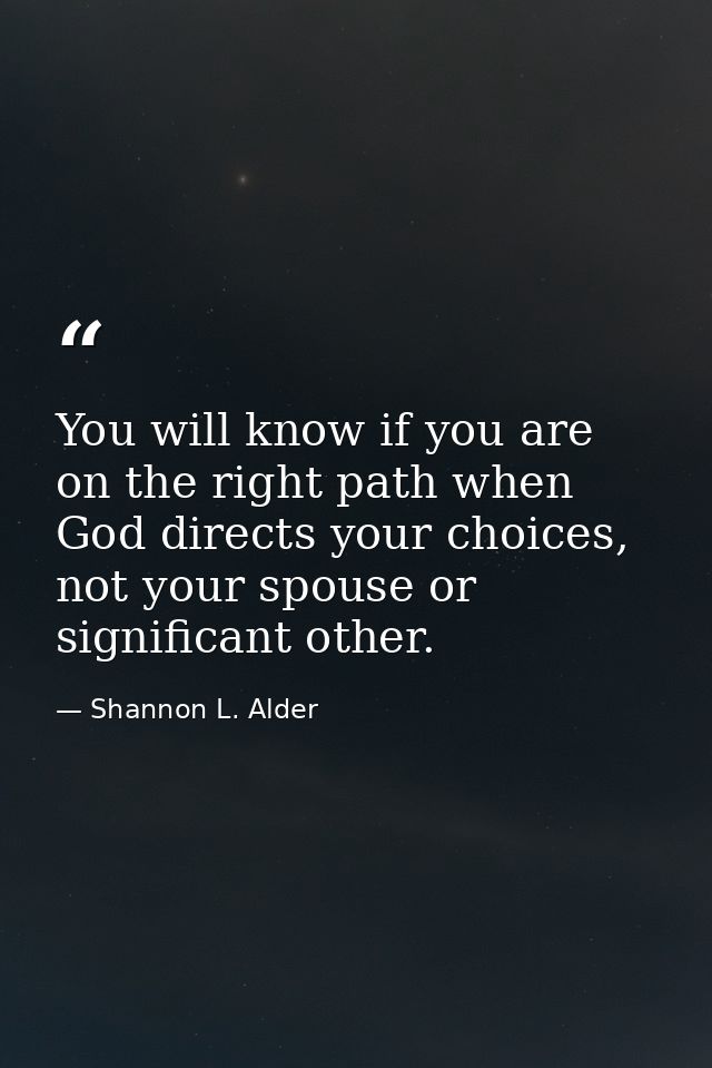 You will know if you are on the right path when God directs your choices, not your spouse or significant other. — Shannon L. Alder