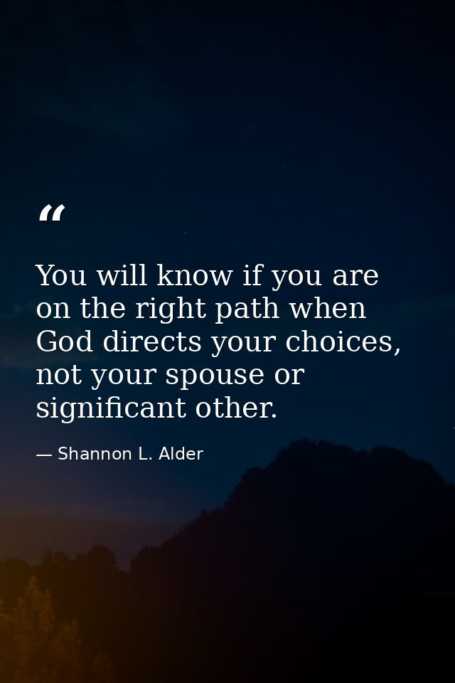You will know if you are on the right path when God directs your choices, not your spouse or significant other. — Shannon L. Alder