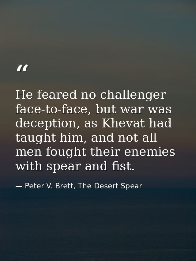 He feared no challenger face-to-face, but war was deception, as Khevat had taught him, and not all men fought their enem — Peter V. Brett, The Desert Spear