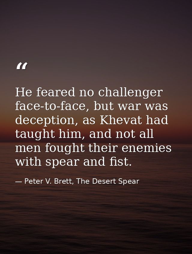 He feared no challenger face-to-face, but war was deception, as Khevat had taught him, and not all men fought their enem — Peter V. Brett, The Desert Spear