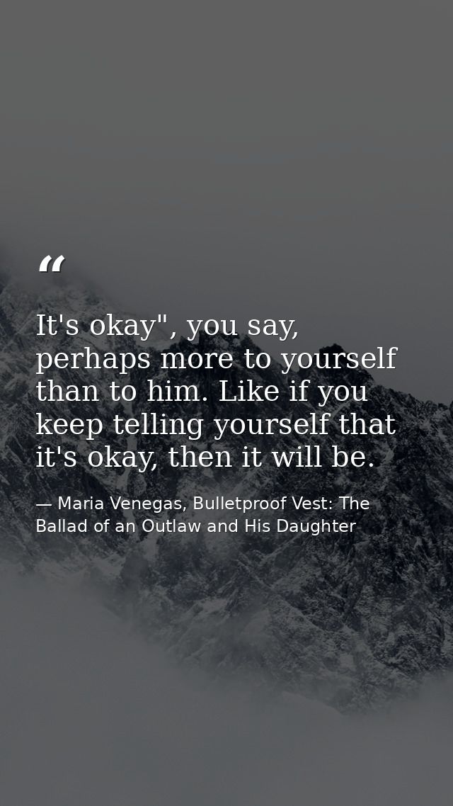 It's okay", you say, perhaps more to yourself than to him. Like if you keep telling yourself that it's okay, then it wil — Maria Venegas, Bulletproof Vest: The Ballad of an Outlaw and His Daughter