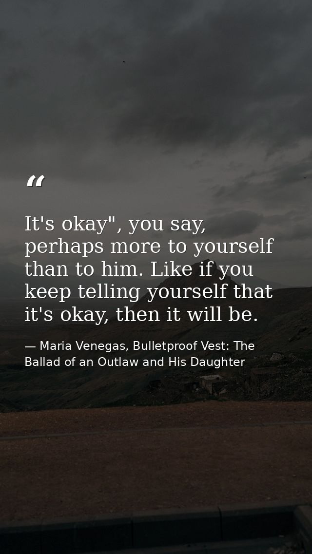 It's okay", you say, perhaps more to yourself than to him. Like if you keep telling yourself that it's okay, then it wil — Maria Venegas, Bulletproof Vest: The Ballad of an Outlaw and His Daughter