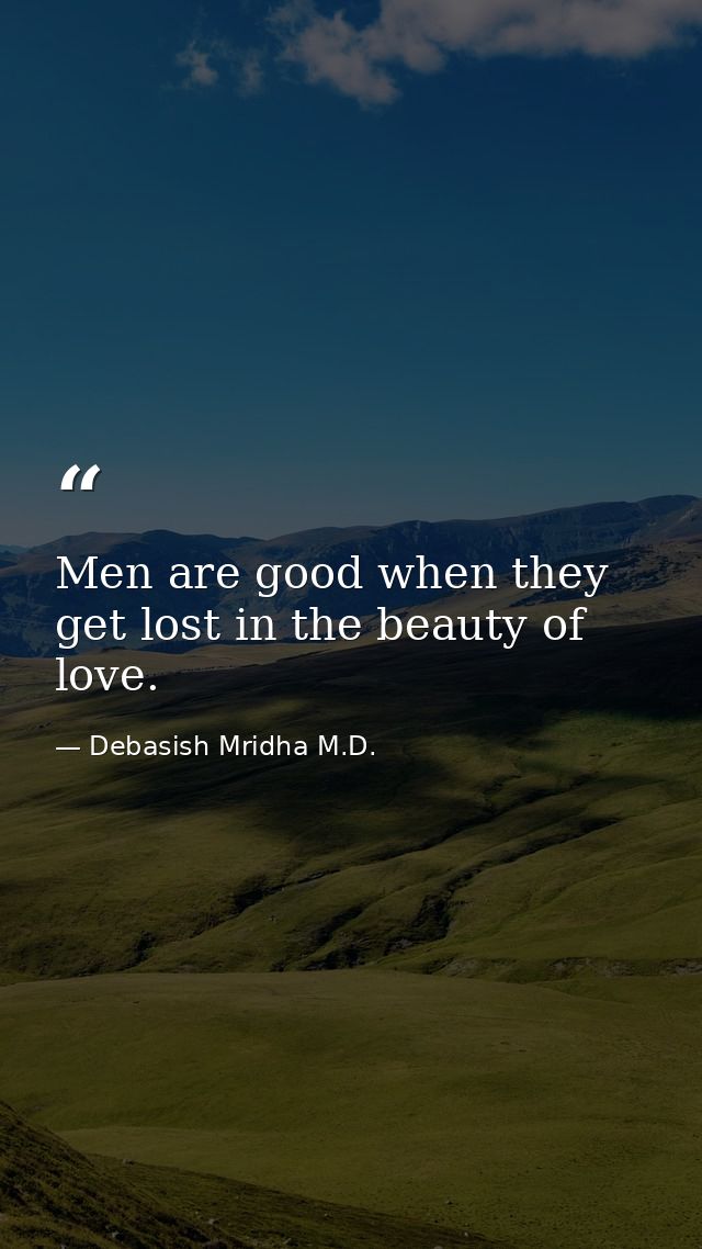 Men are good when they get lost in the beauty of love. — Debasish Mridha M.D.