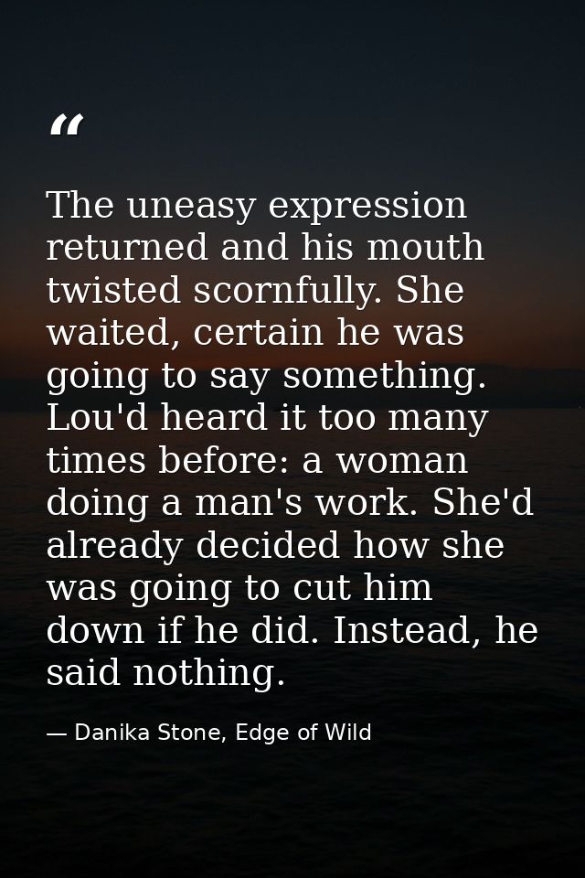 The uneasy expression returned and his mouth twisted scornfully. She waited, certain he was going to say something. Lou' — Danika Stone, Edge of Wild