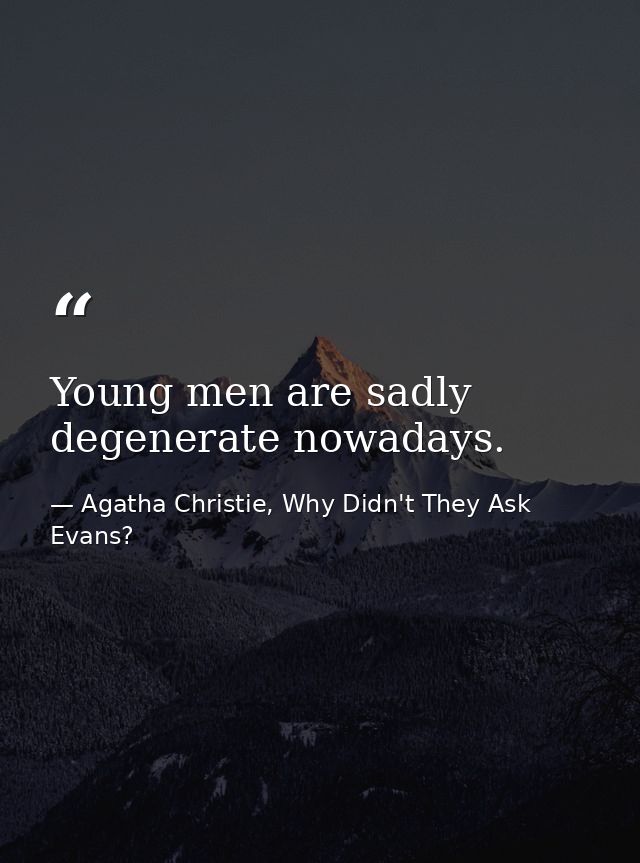 Young men are sadly degenerate nowadays. — Agatha Christie, Why Didn't They Ask Evans?