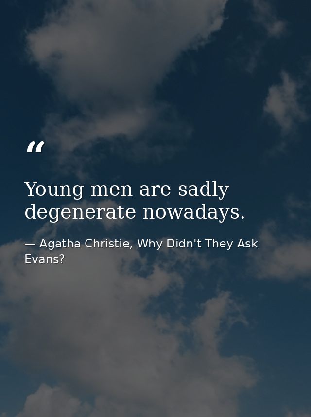 Young men are sadly degenerate nowadays. — Agatha Christie, Why Didn't They Ask Evans?