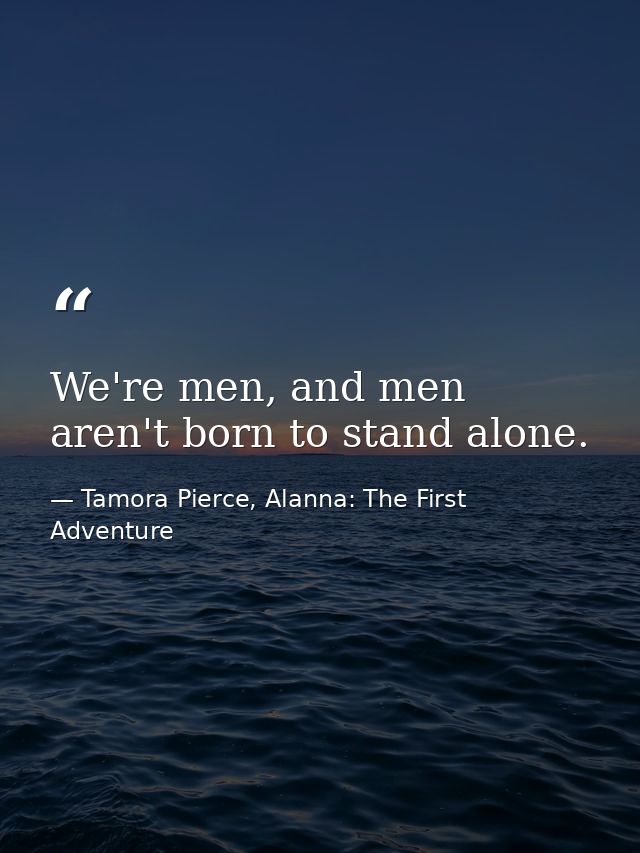 We're men, and men aren't born to stand alone. — Tamora Pierce, Alanna: The First Adventure