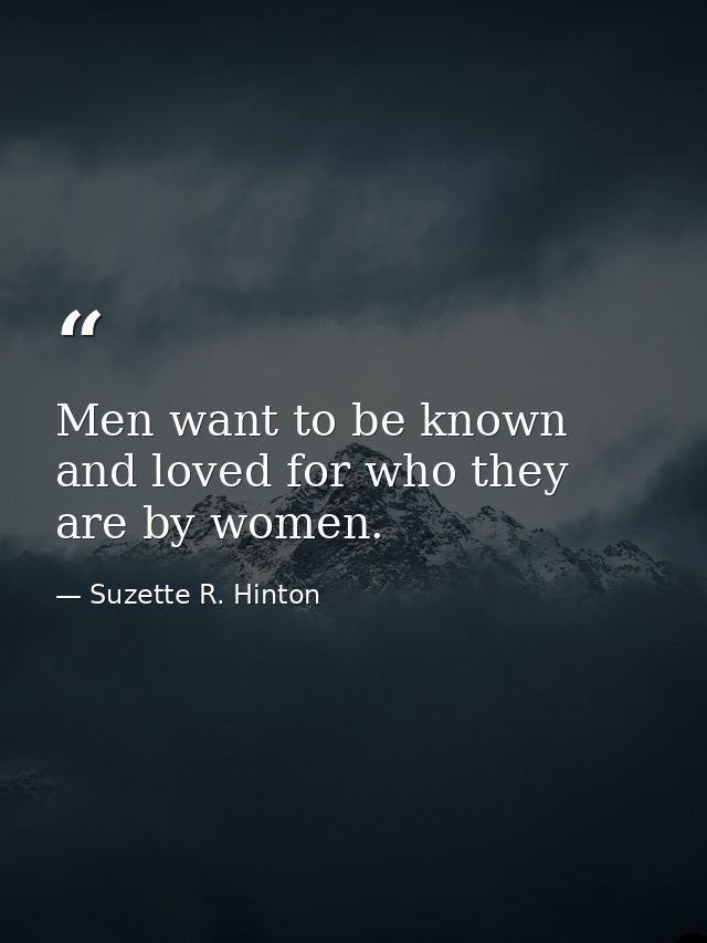 Men want to be known and loved for who they are by women. — Suzette R. Hinton