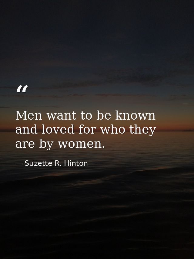 Men want to be known and loved for who they are by women. — Suzette R. Hinton