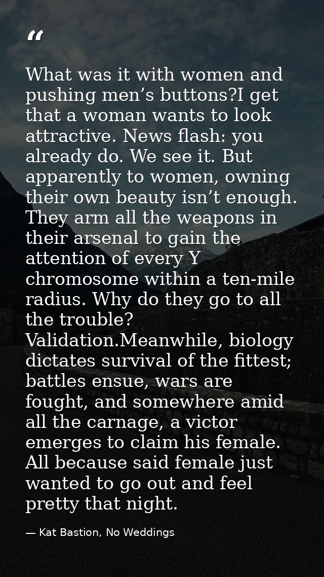 What was it with women and pushing men’s buttons?I get that a woman wants to look attractive. News flash: you already do — Kat Bastion, No Weddings