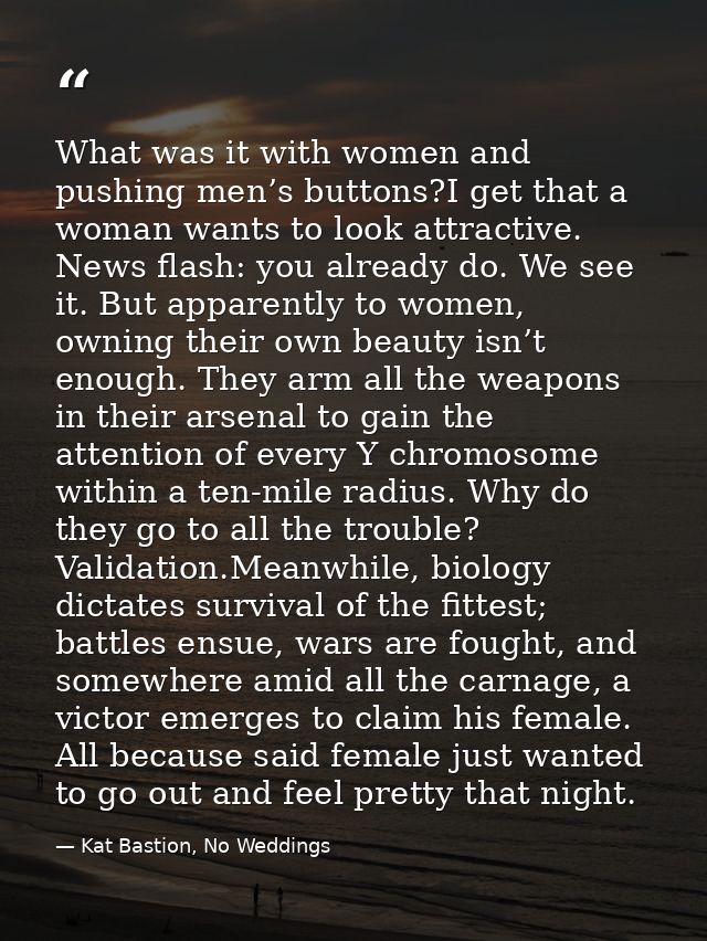 What was it with women and pushing men’s buttons?I get that a woman wants to look attractive. News flash: you already do — Kat Bastion, No Weddings