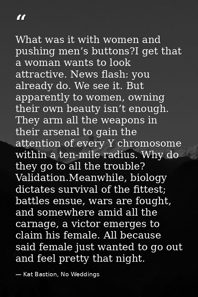What was it with women and pushing men’s buttons?I get that a woman wants to look attractive. News flash: you already do — Kat Bastion, No Weddings