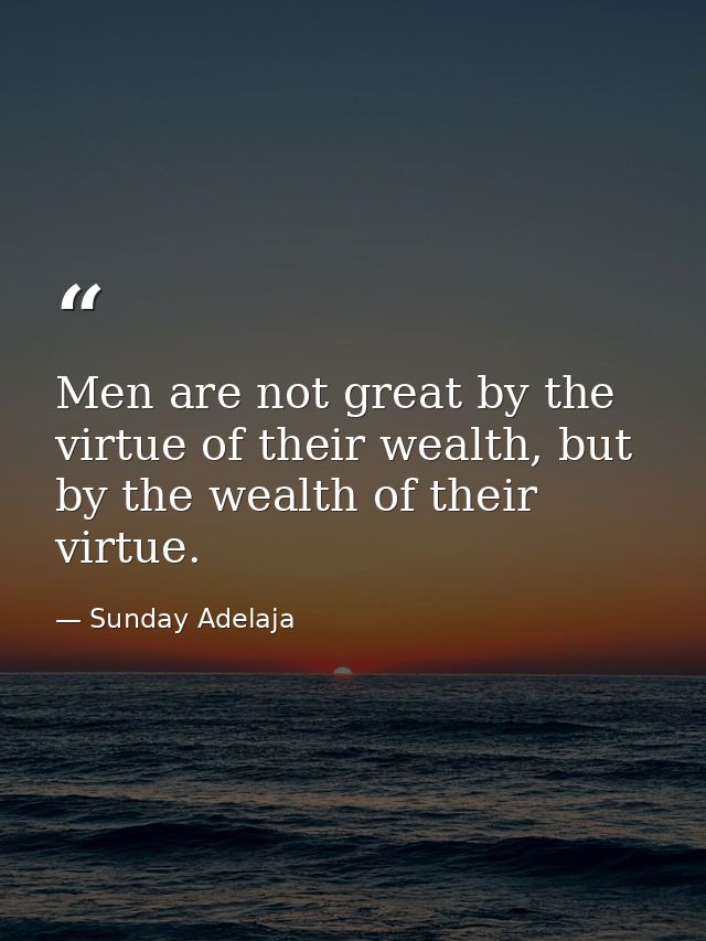 Men are not great by the virtue of their wealth, but by the wealth of their virtue. — Sunday Adelaja