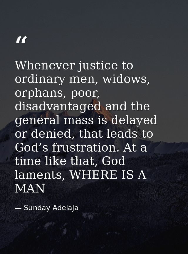Whenever justice to ordinary men, widows, orphans, poor, disadvantaged and the general mass is delayed or denied, that l — Sunday Adelaja
