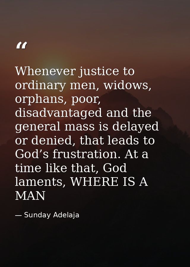 Whenever justice to ordinary men, widows, orphans, poor, disadvantaged and the general mass is delayed or denied, that l — Sunday Adelaja