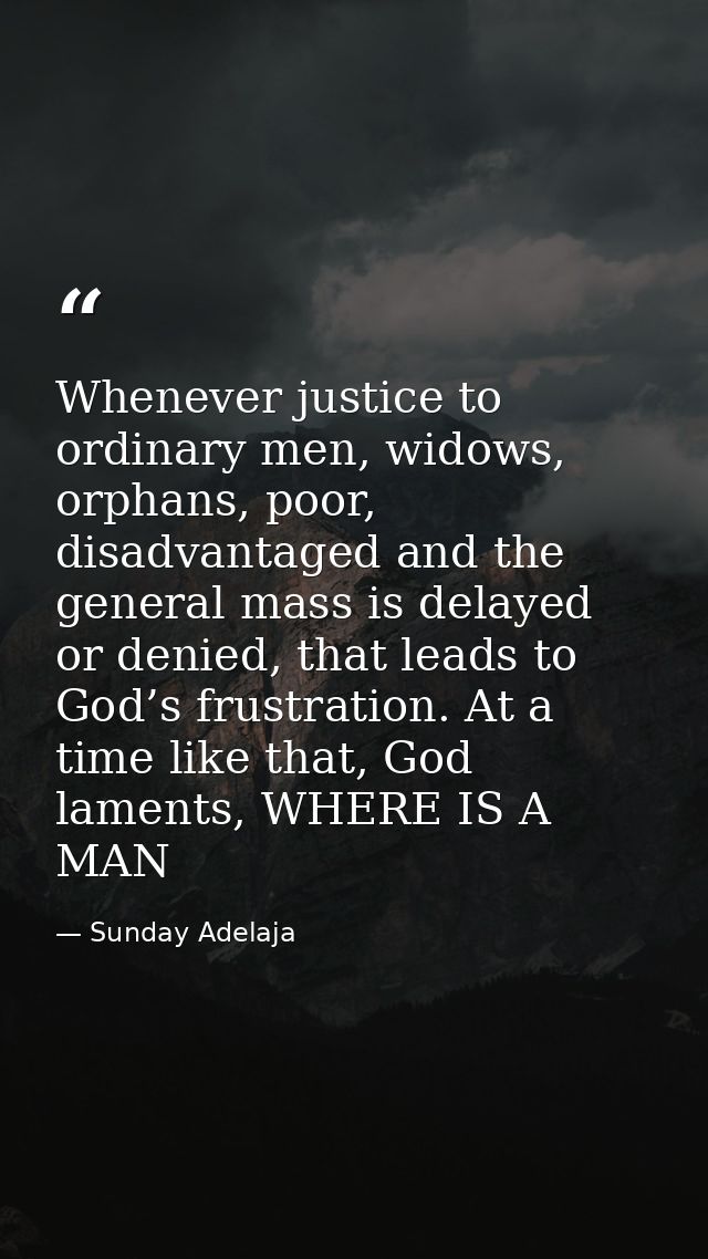 Whenever justice to ordinary men, widows, orphans, poor, disadvantaged and the general mass is delayed or denied, that l — Sunday Adelaja