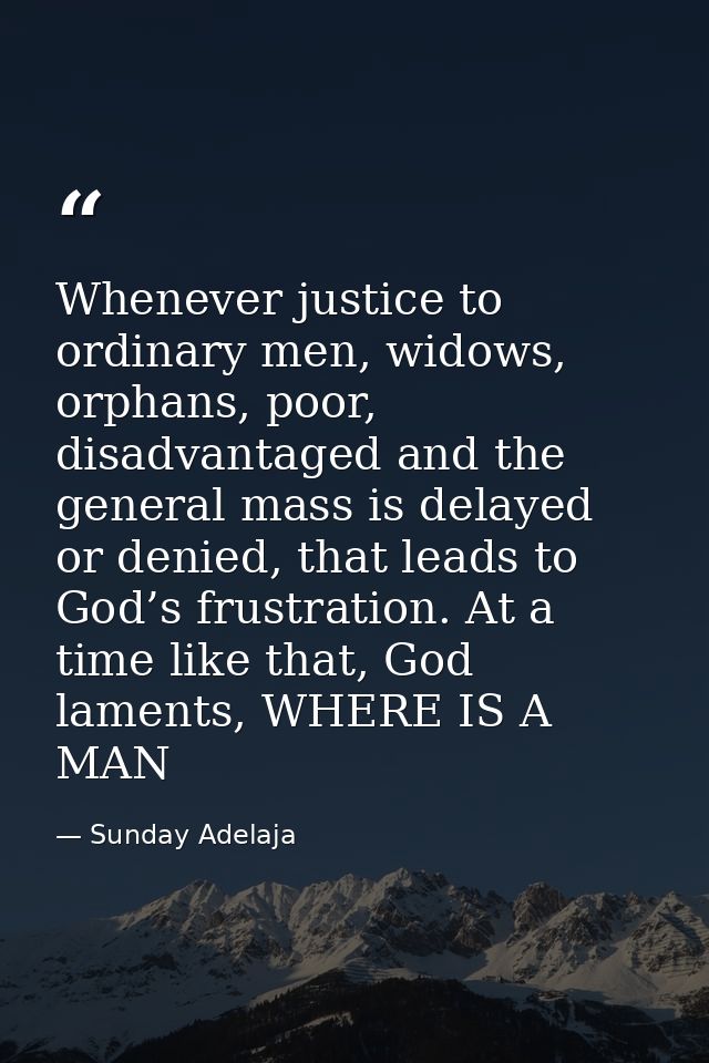 Whenever justice to ordinary men, widows, orphans, poor, disadvantaged and the general mass is delayed or denied, that l — Sunday Adelaja