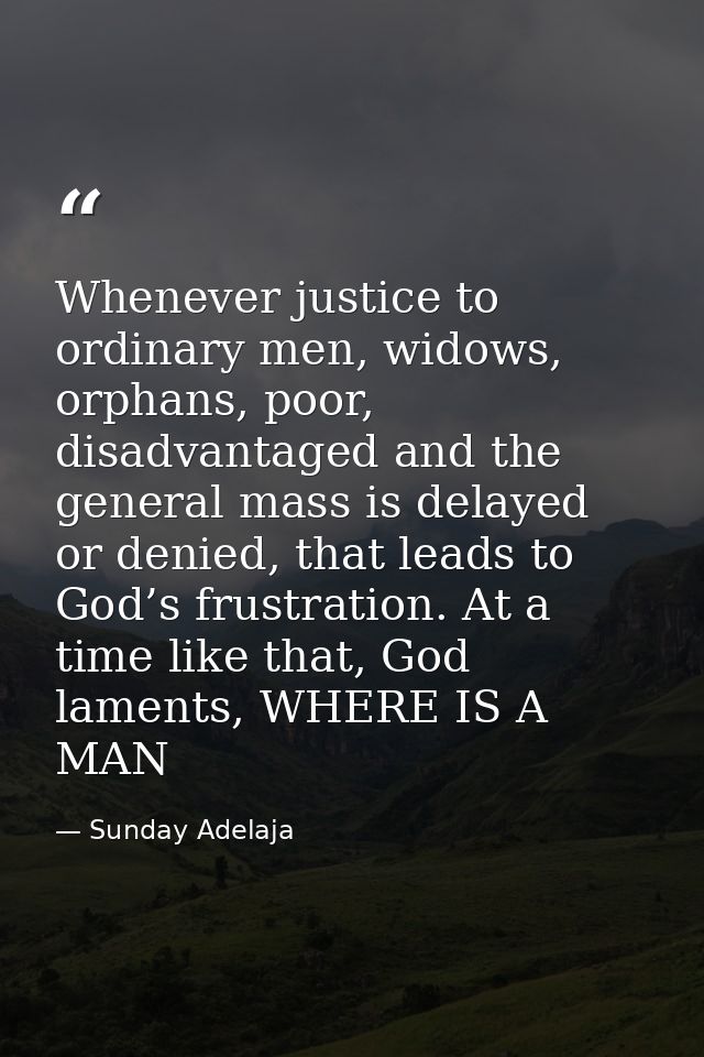 Whenever justice to ordinary men, widows, orphans, poor, disadvantaged and the general mass is delayed or denied, that l — Sunday Adelaja