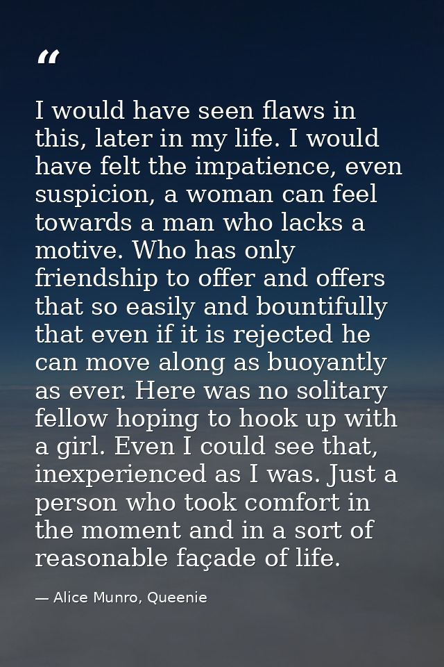 I would have seen flaws in this, later in my life. I would have felt the impatience, even suspicion, a woman can feel to — Alice Munro, Queenie