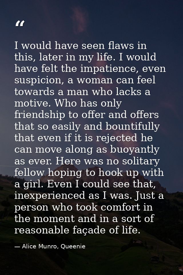 I would have seen flaws in this, later in my life. I would have felt the impatience, even suspicion, a woman can feel to — Alice Munro, Queenie