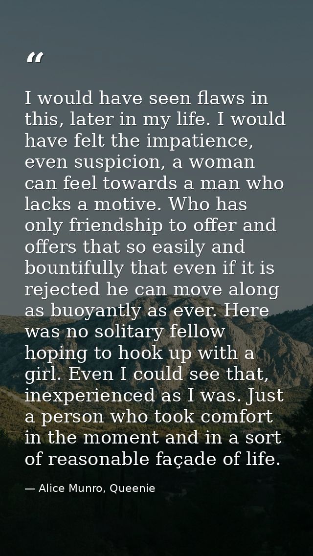 I would have seen flaws in this, later in my life. I would have felt the impatience, even suspicion, a woman can feel to — Alice Munro, Queenie
